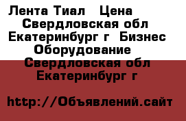 Лента Тиал › Цена ­ 100 - Свердловская обл., Екатеринбург г. Бизнес » Оборудование   . Свердловская обл.,Екатеринбург г.